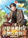 八零,迎娶绝美村花,带她吃肉到撑